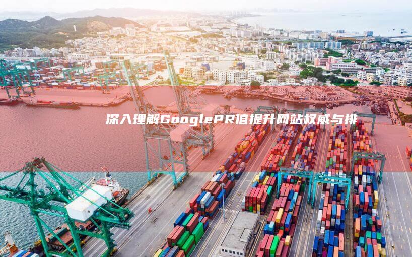 深入理解Google PR值：提升网站权威与排名的奥秘